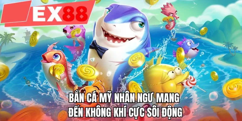 Bắn cá mỹ nhân ngư mang đến không khí cực sôi động