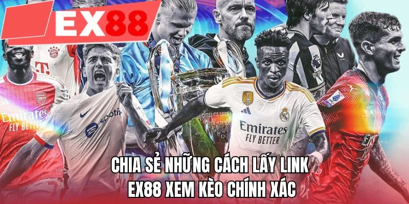 Chia sẻ những cách lấy link EX88 xem kèo chính xác