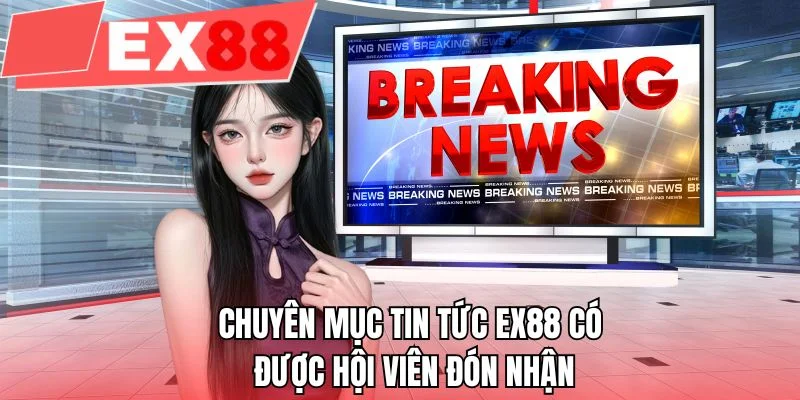 Chuyên mục tin tức EX88 được hội viên đón nhận