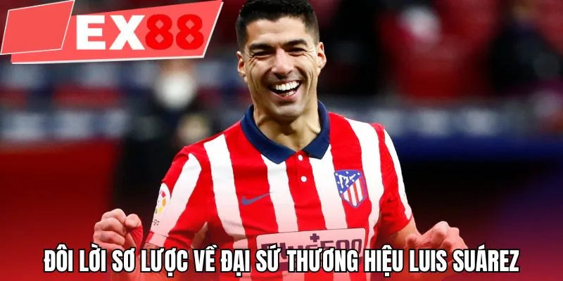 Đôi lời sơ lược về đại sứ thương hiệu Luis Suárez