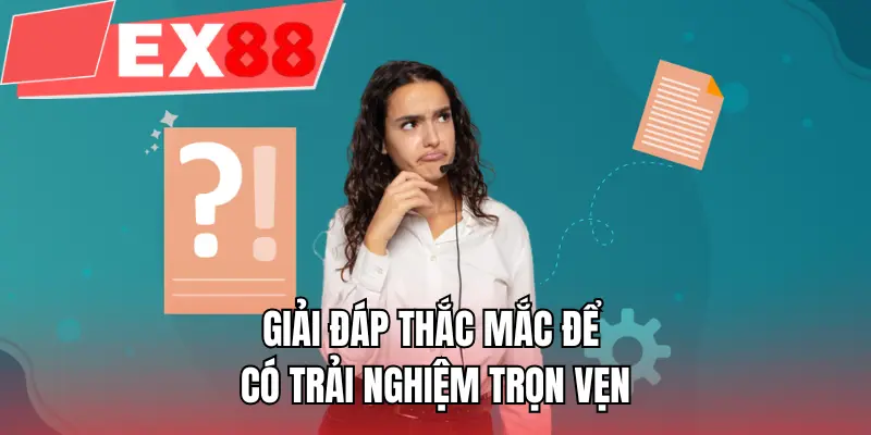 Giải đáp thắc mắc để có trải nghiệm trọn vẹn