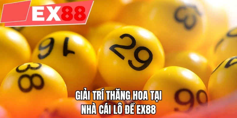 Giải trí thăng hoa tại nhà cái lô đề EX88