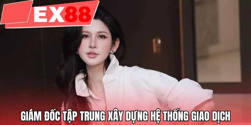 Giám đốc tập trung xây dựng hệ thống giao dịch