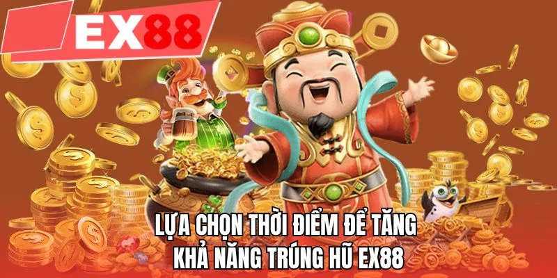 Lựa chọn thời điểm để tăng khả năng trúng hũ EX88