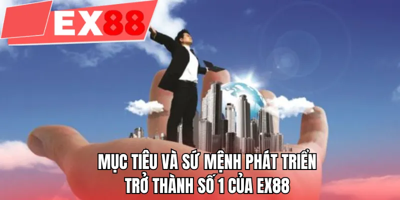 Mục tiêu và sứ mệnh phát triển trở thành số 1 của EX88