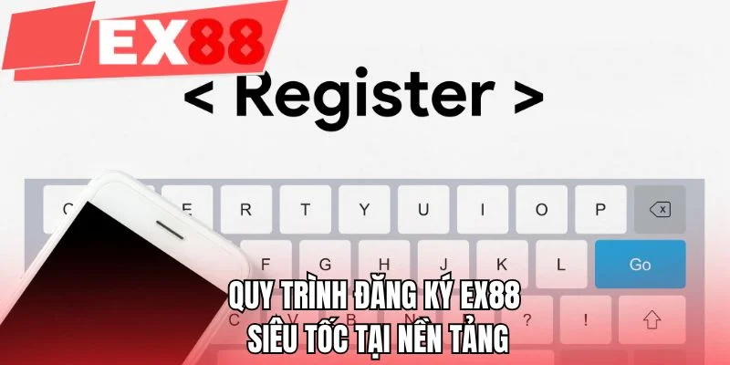 Quy trình đăng ký EX88 siêu tốc tại nền tảng