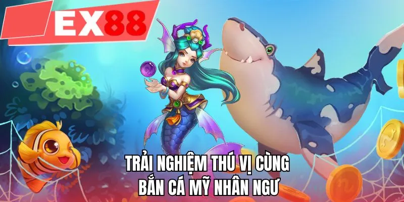 Trải nghiệm thú vị cùng bắn cá mỹ nhân ngư