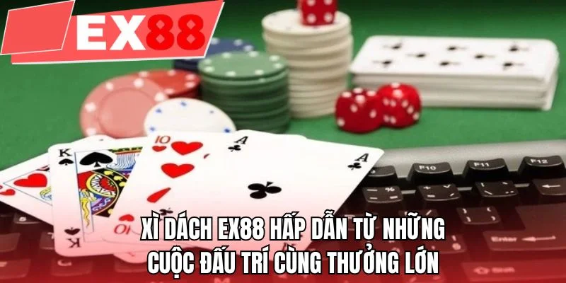 Xì dách EX88 hấp dẫn từ những cuộc đấu trí cùng thưởng lớn
